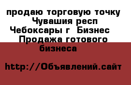 продаю торговую точку  - Чувашия респ., Чебоксары г. Бизнес » Продажа готового бизнеса   